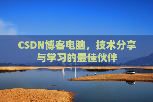 CSDN博客电脑，技术分享与学习的最佳伙伴