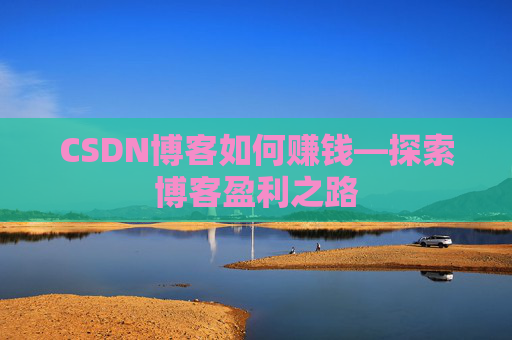 CSDN博客如何赚钱—探索博客盈利之路