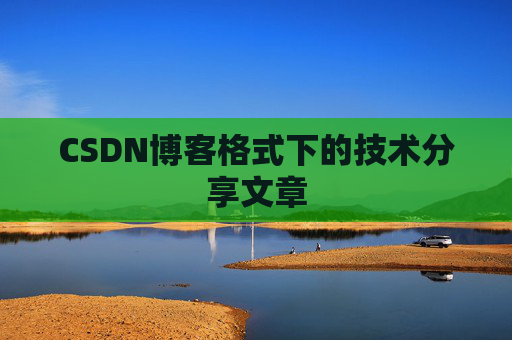 CSDN博客格式下的技术分享文章